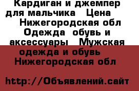 Кардиган и джемпер для мальчика › Цена ­ 600 - Нижегородская обл. Одежда, обувь и аксессуары » Мужская одежда и обувь   . Нижегородская обл.